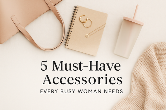 5 Must-Have Accessories Every Busy Woman Needs to Stay Stylish & Organized