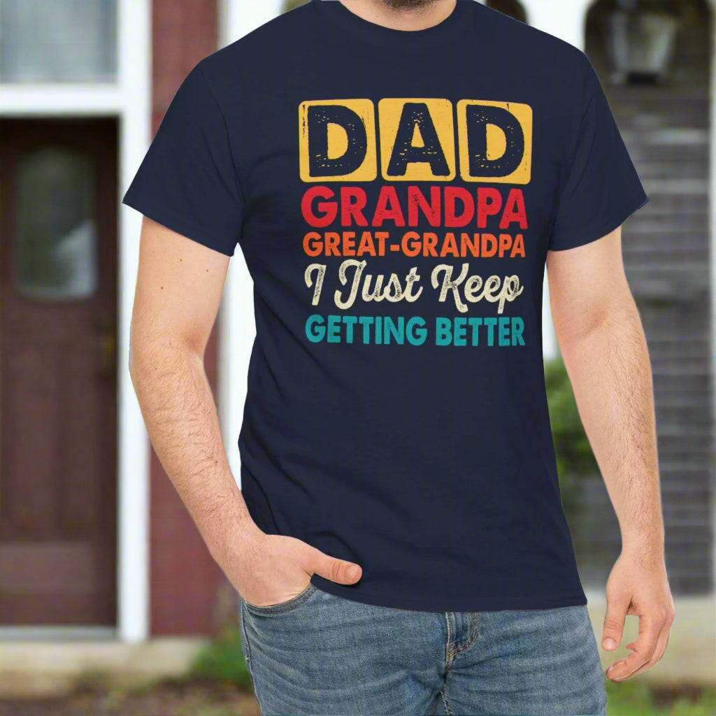 I Just Keep Getting Better – Dad, Grandpa, Great Grandpa Tee - Kim’s Signature Beauty & Accessories    