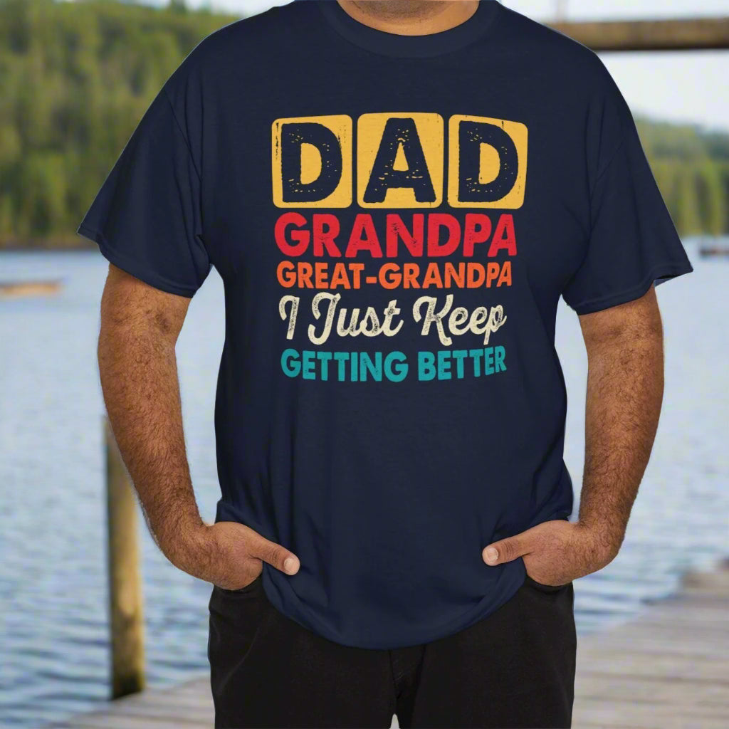 I Just Keep Getting Better – Dad, Grandpa, Great Grandpa Tee - Kim’s Signature Beauty & Accessories    